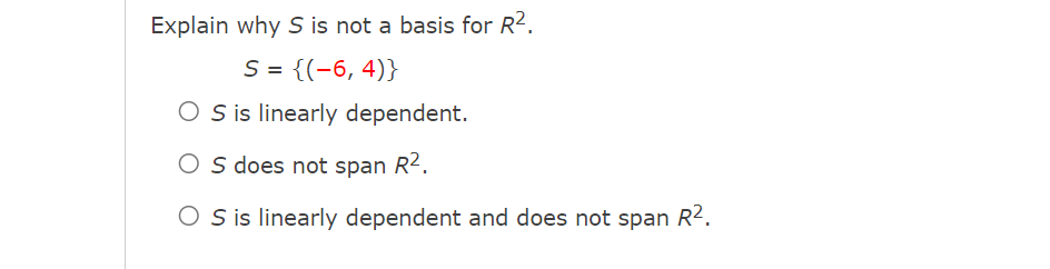 Explain why S is not a basis for R².
S = {(-6,4)}
OS is linearly dependent.
O S does not span R².
OS is linearly dependent and does not span R².