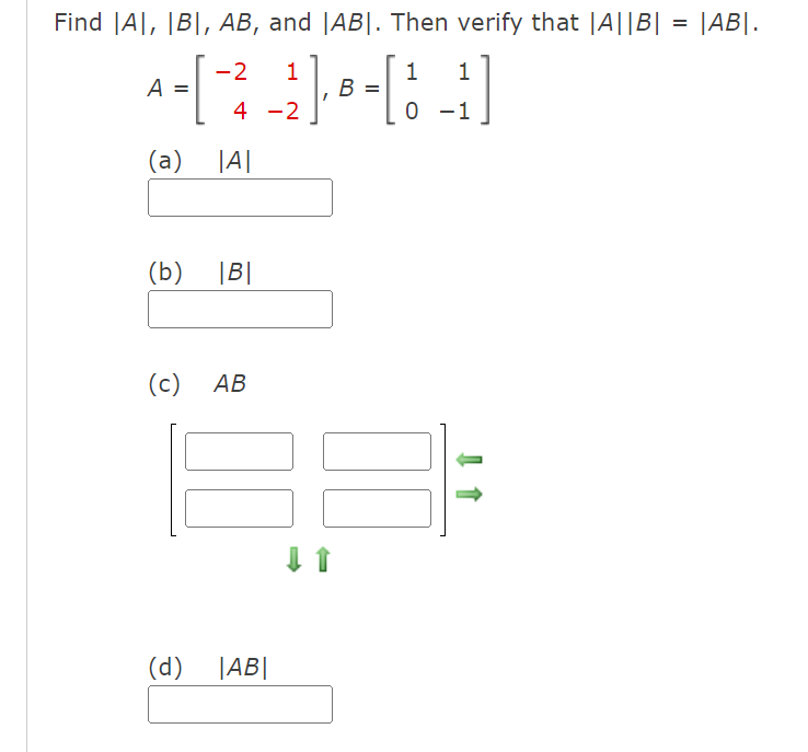 Find A, B, AB, and [AB]. Then verify that |A||B|
-2
1
1
^-[¯² _²]- ® -[ 1 _²]
A =
4 -2
-1
(a) |A|
(b) |B|
(c)
AB
(d) |AB|
=
|ABI.