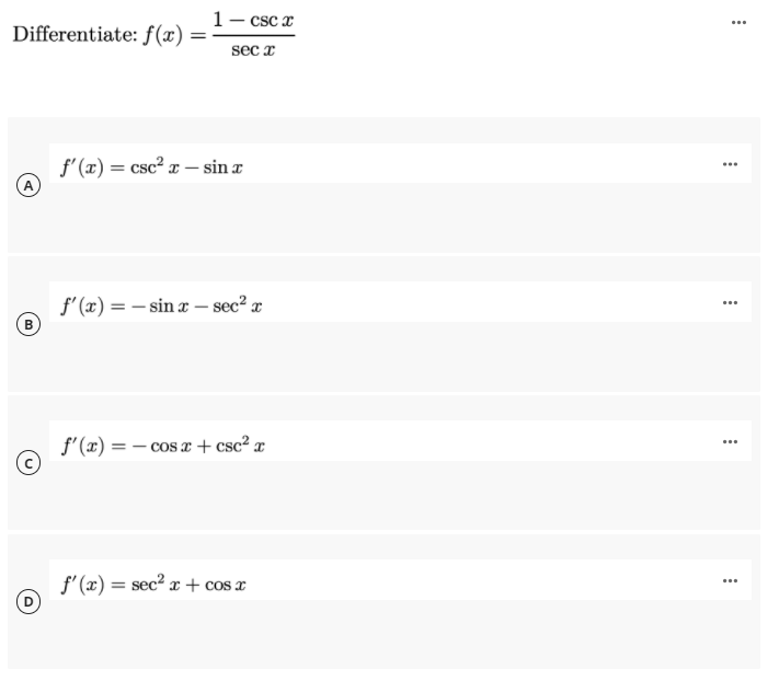 1- csc x
...
Differentiate: f(x) =
sec x
f' (x) = csc² a – sin æ
...
f' (x) = – sin a – sec? x
...
f'(x) = – cos e + csc² x
(c)
...
f' (x) = sec? x + cos x
...
%3D
