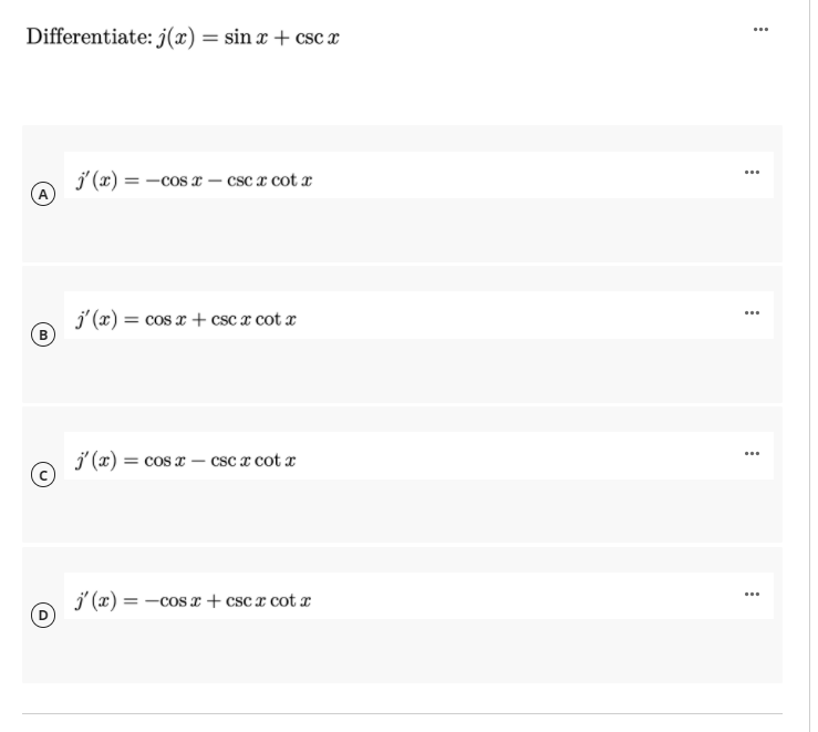 Differentiate: j(x) = sin x + csc x
j' (x) = -cos x – csc a cot x
(A
j' (x) = cos x + csc x cot x
...
B)
j' (x) = cos x – csc x cot x
j' (x) = -cos x + cscx cot r
...
%3D
