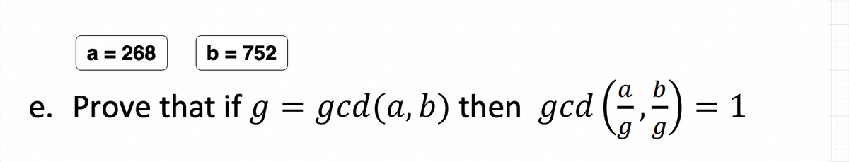 a = 268
b = 752
e. Prove that if g = gcd(a, b) then gcd (,)
= 1