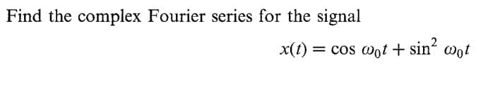 Find the complex Fourier series for the signal
x(t) = cos wot + sin“ wot
