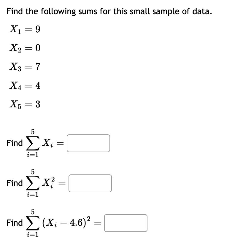 Find the following sums for this small sample of data.
X1 = 9
X2 = 0
Xg = 7
X3
X4 = 4
X5 = 3
-
5
Find Σ Xi
i=1
Find ΣX?
i=1
=
||
5
Find Σ (X; – 4.6)2 =
=
i=1