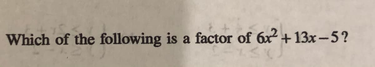 Which of the following is a factor of 6x² + 13x-5?
