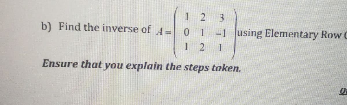 1 2
3.
b) Find the inverse of A =0 1
1 -1 using Elementary Row C
%3D
1 2
1
Ensure that you explain the steps taken.
