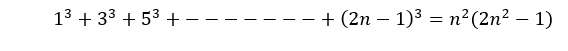 13 + 33 + 53 +-
+ (2n – 1)3 = n²(2n² – 1)
