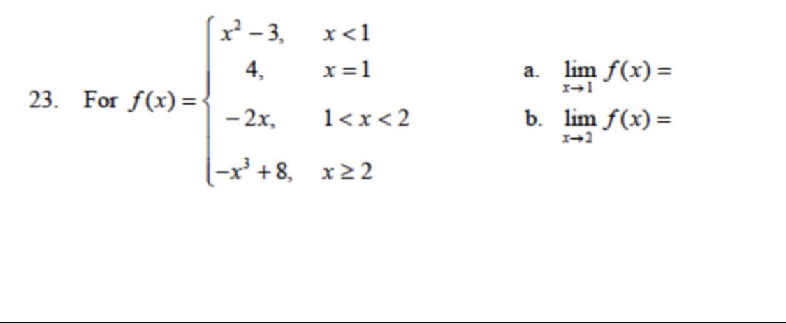 7-3,
x<1
x =1
lim f(x) =
a.
23. For f(x) =
- 2x,
1<x<2
b. lim f(x) =
x-2
|-x² +8, x22
4,
