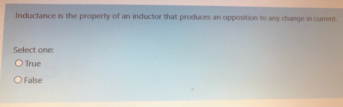 Inductance is the property of an inductor that produces an opposition to any change in current.
Select one:
O True
O False
