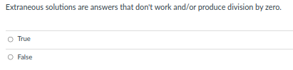 Extraneous solutions are answers that don't work and/or produce division by zero.
O True
O False
