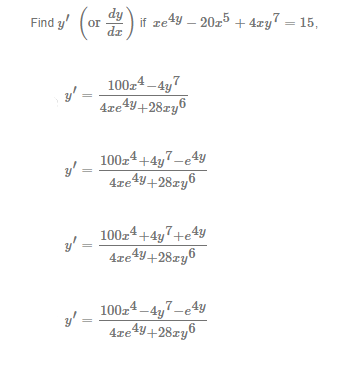 dy
Find y' (or ) if ze4y – 20z5 + 4zy7 – 15,
dz
100z4 –4y7
4xe4y+28zy6
100z4+4y7-e4y
y'
4xe4Y+28ry6
100z4+4y7+e4y
y'
4xe4Y+28ry6
100z4 –4y7-e4y
y' =
4xe4Y+28ry6
