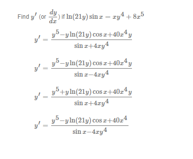 dy
Find y' (or
) if In(21y) sin z = ry4 + 8z5
dz
y5-yln(21y) cosz+40z4y
y' =
sin z+4ry4
y5-yln(21y) cos z+40z4y
y' =
sin z-4ry4
y5+yln(21y) cos z+40z*y
sin z+4ry4
y' =
y5-y ln(21y) cos ¤+40x4
sin z-4ry4
