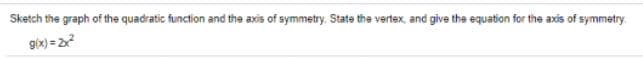 Sketch the graph of the quadratic function and the axis of symmetry. State the vertex, and give the equation for the axis of symmetry.
gix) = 2
