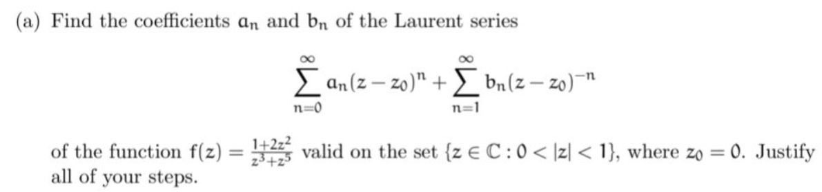 (a) Find the coefficients an and bn of the Laurent series
Σan(z-zo)" + bn(z-zo)"
n=0
n=1
1+2z²
of the function f(z) = 2325 valid on the set {z € C: 0 < |z| < 1}, where zo = 0. Justify
all of your steps.