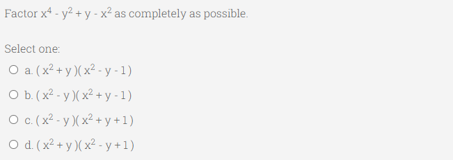 Factor x4 - y2 + y - x² as completely as possible.
Select one:
O a. (x² + y )( x2 - y - 1)
O b.(x² - y )( x² + y - 1)
O c.(x2 - y )( x² + y +1)
С.
O d. (x² + y )( x² - y +1)
