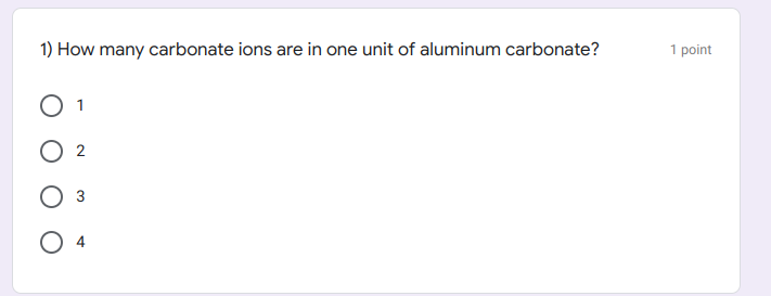 1) How many carbonate ions are in one unit of aluminum carbonate?
1 point
2
3
