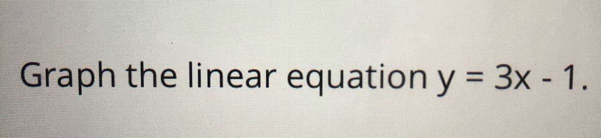 Graph the linear equation y = 3x - 1.
%3D
