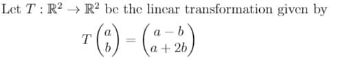 Let T: R2 > R² bc the lincar transformation given by
r(1) - ()
T
b.
a + 26
