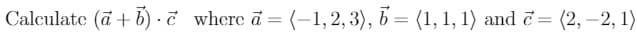 Calculate (a + b) ·ở where a = (-1,2, 3), 6= (1, 1, 1) and = (2, -2, 1)
%3D
