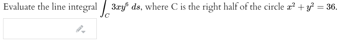 Evaluate the line integral / 3xy® ds, where C is the right half of the circle æ? + y = 36.
