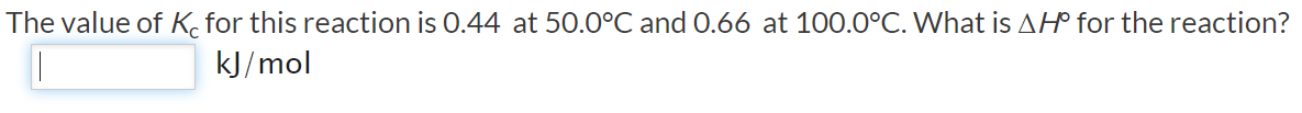 The value of K, for this reaction is 0.44 at 50.0°C and 0.66 at 100.0°C. What is AH® for the reaction?
kJ/mol
