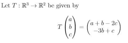 Let T : R3 → R² bc given by
a +b-2c
-36 + c
Tb
