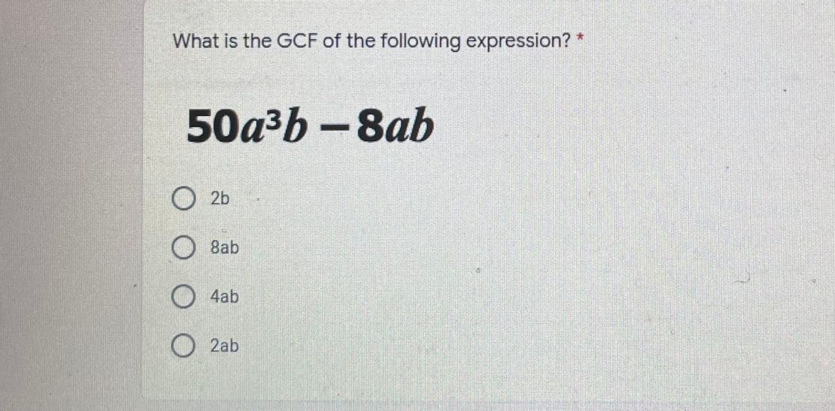 What is the GCF of the following expression? *
50a³b -8ab
O 2b
8ab
O 4ab
O 2ab
