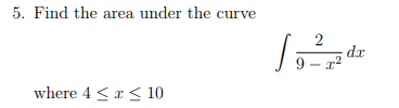 5. Find the area under the curve
2
dx
9 – a
where 4 <r < 10
