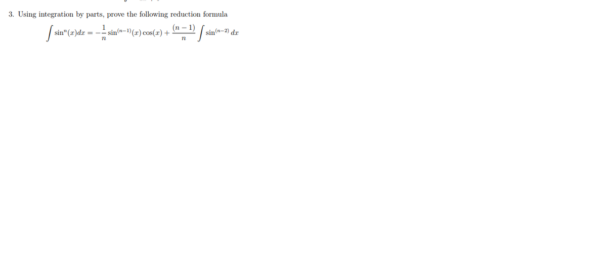 3. Using integration by parts, prove the following reduction formula
1
- sin(n-1)(x) cos(x) +
(п — 1)
sin" (r)dr = -
sin(n-
dr
