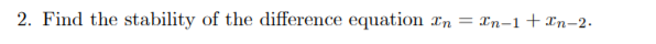 2. Find the stability of the difference equation n
= In-1+ n-2.
