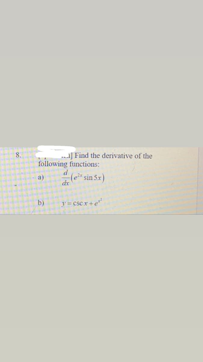 8.
..] Find the derivative of the
following functions:
a)
(e* sin 5x)
dx
b)
y= csc.x+e
