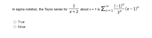 (-1)"
1
about x = 1 is 2...
X+2
-(x– 1)"
3"
In sigma notation, the Taylor series for
n3D
O True
O False
