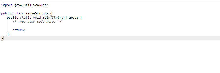 import java.util.Scanner;
public class Parsestrings {
public static void main(String[] args) {
/* Type your code here. */
return;
