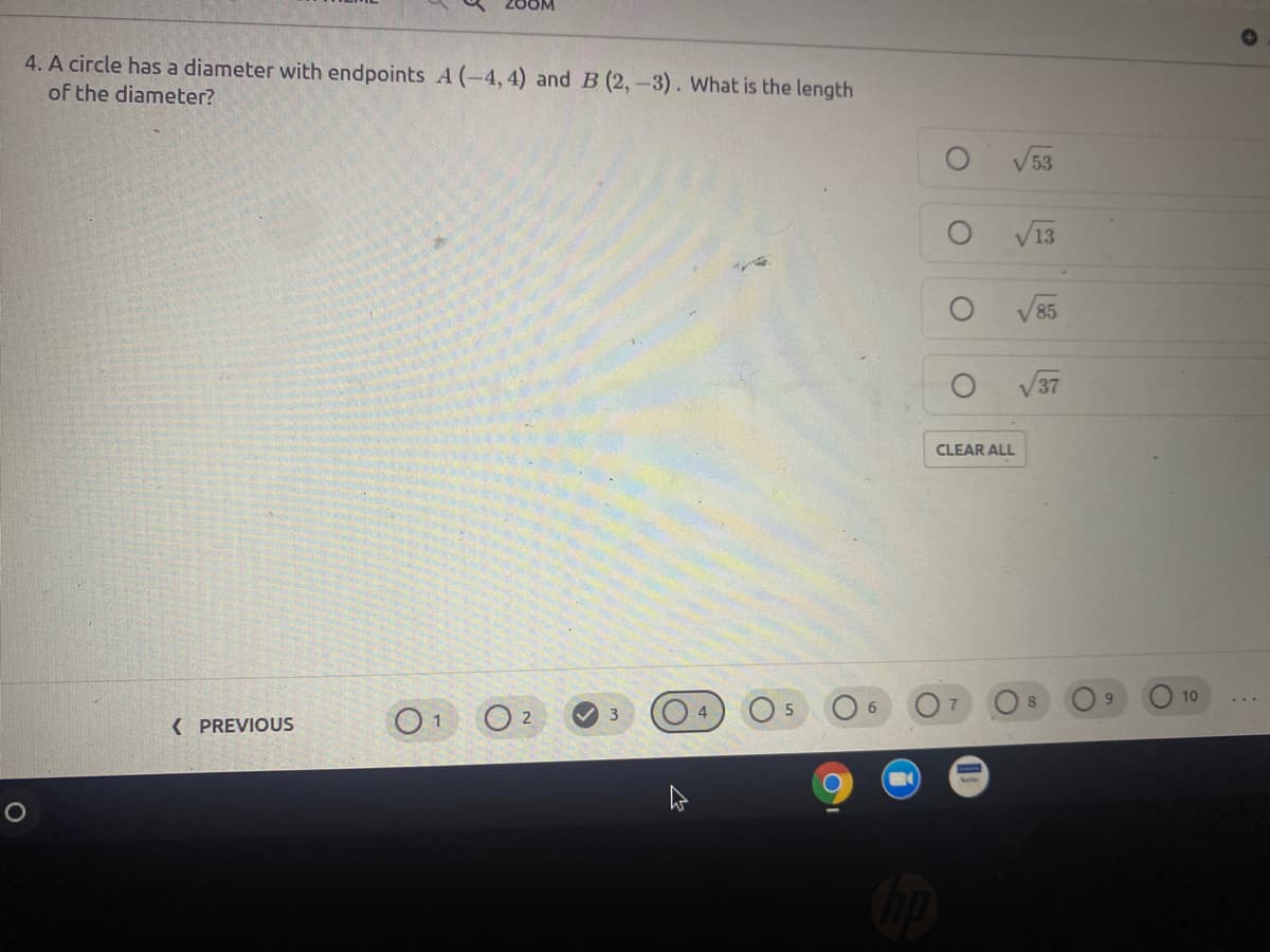 2OOM
4. A circle has a diameter with endpoints A (-4,4) and B (2,-3). What is the length
of the diameter?
53
V13
85
37
CLEAR ALL
10
O 2
V 3
4
( PREVIOUS
O1
