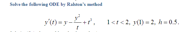 Solve the following ODE by Ralston's method
y'(t) = y --
1<t < 2, y(1) = 2, h= 0.5.
+.
t
