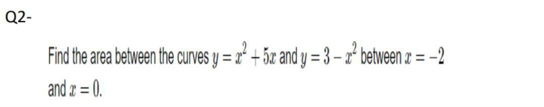 Q2-
Find the area between the curves y = x" + 5x and y = 3 – aʻ between z = -2
%3D
%3D
and = 0.
%3D
