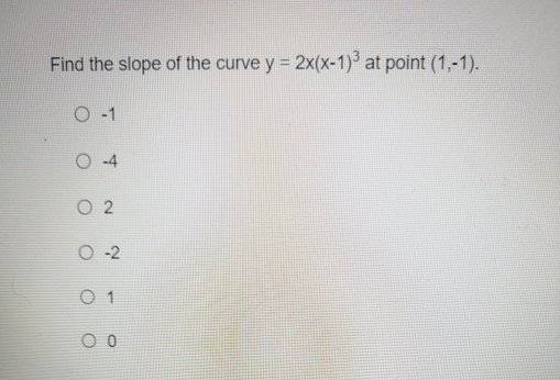 Find the slope of the curve y = 2x(x-1)° at point (1,-1).
O -1
O 4
O 2
O-2
O 1
