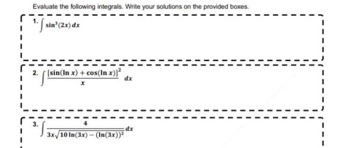 Evaluate the following integrals. Write your solutions on the provided boxes.
sin'(2x) dx
2. ( (sin(In x) + cos(In x)]?
dx
3x/10 In(3x) – (In(3x))²
