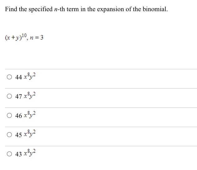 Find the specified n-th term in the expansion of the binomial.
(x+y)10, n = 3
O 44 xy²
O 47 xy2
O 46 xy2
O 45 xy2
O 43 xy2
