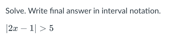 Solve. Write final answer in interval notation.
|2x – 1| > 5
