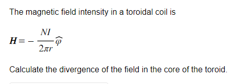 The magnetic field intensity in a toroidal coil is
NI
2лr
H =
Calculate the divergence of the field in the core of the toroid.