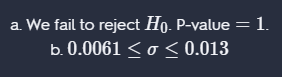 a. We fail to reject Ho. P-value =1.
b. 0.0061 <o < 0.013
