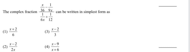 1
The complex fraction -36 x. can be written in simplest form as
6x 12
(1) *+2
- 2
(3)
x-2
x-9
(4)
x+6
2.x
