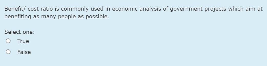 Benefit/ cost ratio is commonly used in economic analysis of government projects which aim at
benefiting as many people as possible.
Select one:
True
False
