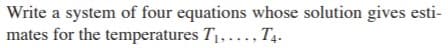 Write a system of four equations whose solution gives esti-
mates for the temperatures T1,..., T4.
