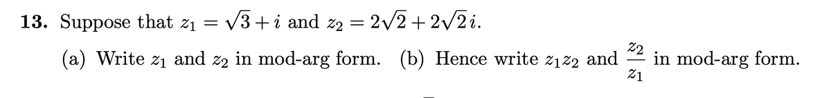 = 2/2 + 2/2 i.
13. Suppose that z1 = V3 + i and z2
22
in mod-arg form.
21
(a) Write z1 and z2 in mod-arg form. (b) Hence write z1z2 and
