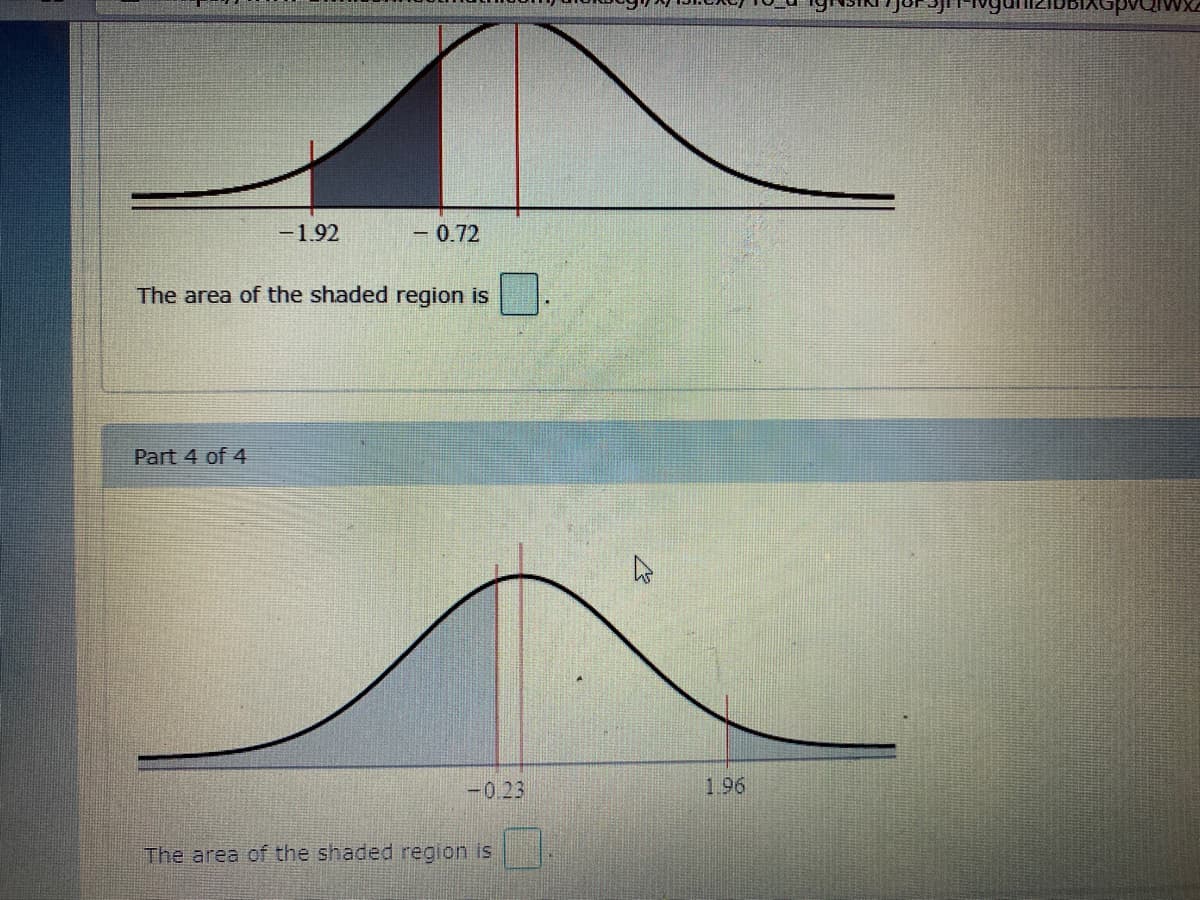 -1.92
- 0.72
The area of the shaded region is
Part 4 of 4
-0.23
1.96
The area of the shaded region is
