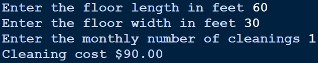 Enter the floor length in feet 60
Enter the floor width in feet 30
Enter the monthly number of cleanings 1
Cleaning cost $90.00
