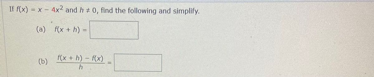 If f(x) = x – 4x² and h ± 0, find the following and simplify.
%3D
(a) f(x + h) =
f(x + h) – f(x)
(b)
