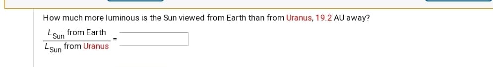 How much more luminous is the Sun viewed from Earth than from Uranus, 19.2 AU away?
LSun from Earth
LSun from Uranus
