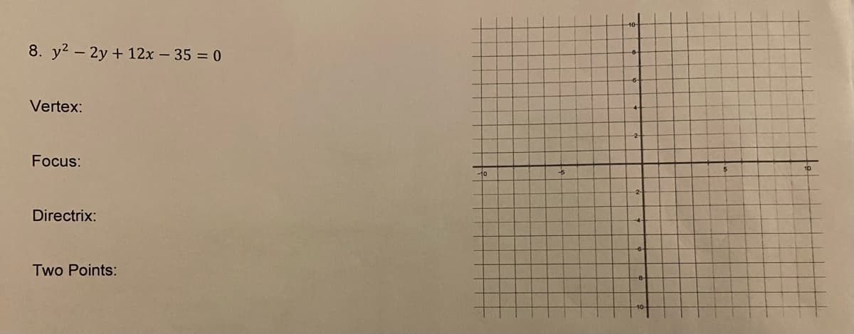 8. y2 - 2y + 12x – 35 = 0
Vertex:
Focus:
-10
Directrix:
Two Points:
